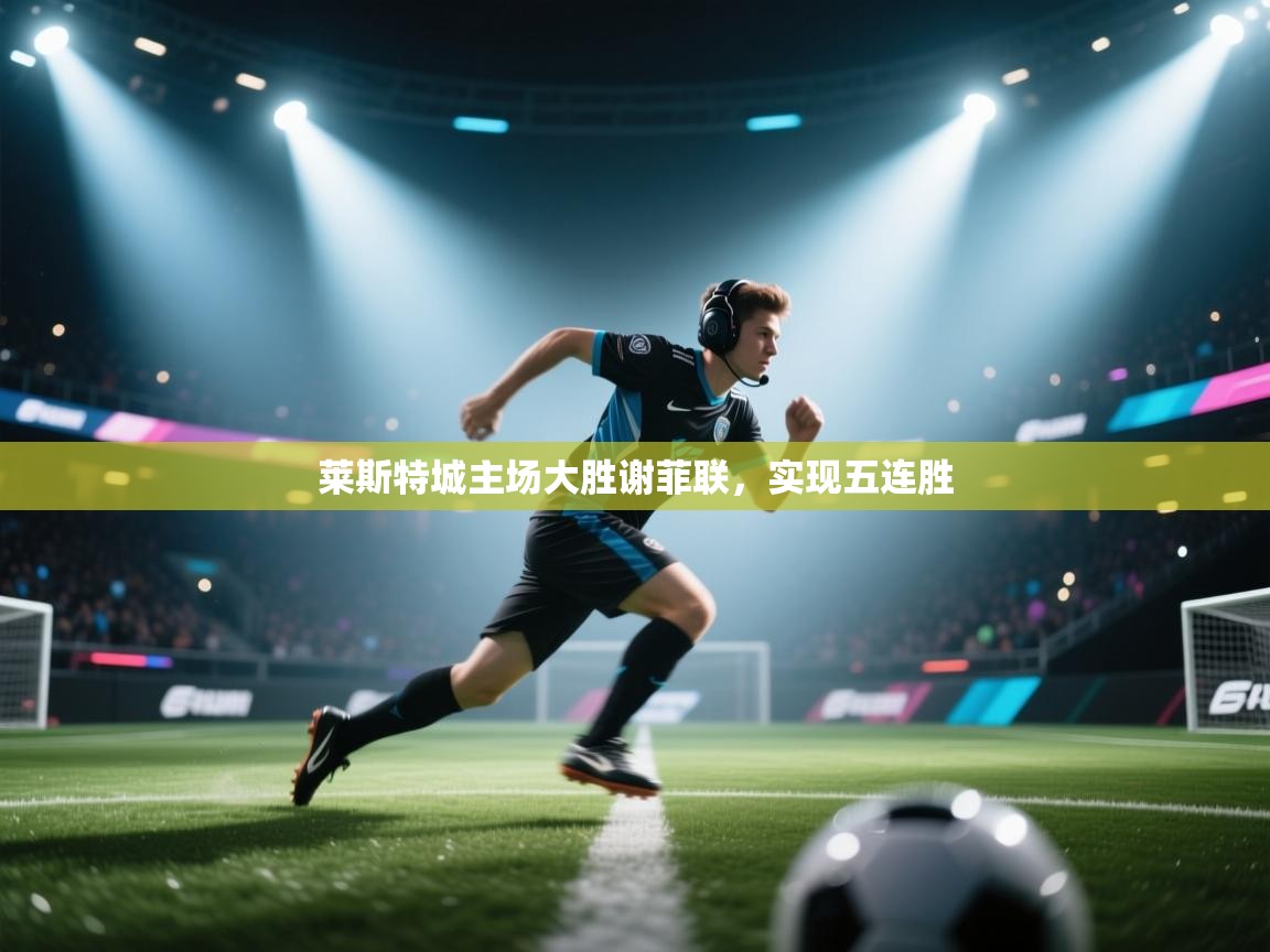 莱斯特城主场大胜谢菲联，实现五连胜