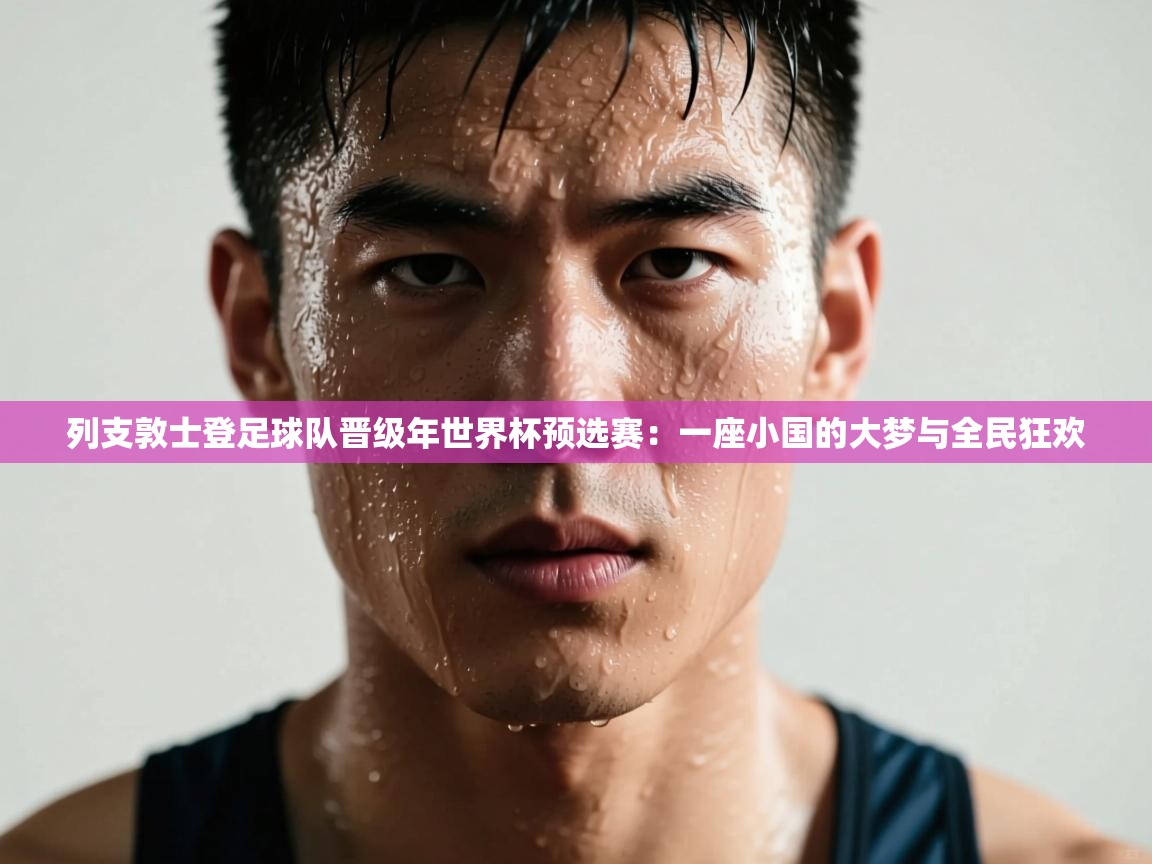 列支敦士登足球队晋级年世界杯预选赛：一座小国的大梦与全民狂欢